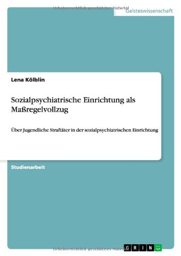 Sozialpsychiatrische Einrichtung als Maßregelvollzug: Über Jugendliche Straftäter in der sozialpsychiatrischen Einrichtung