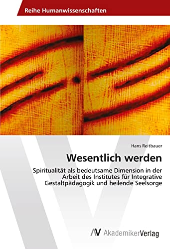 Wesentlich werden: Spiritualität als bedeutsame Dimension in der Arbeit des Institutes für Integrative Gestaltpädagogik und heilende Seelsorge