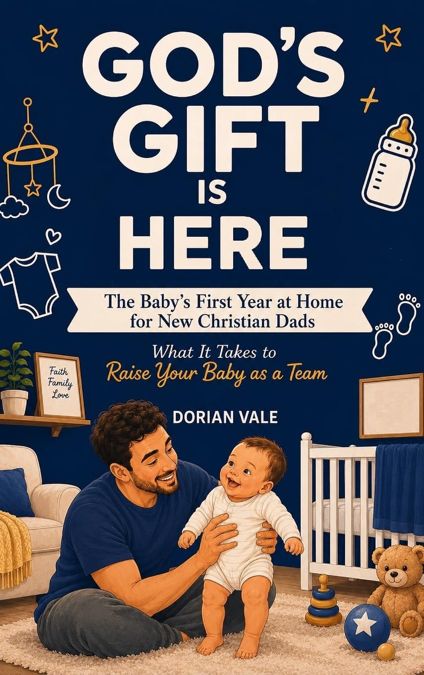 God's Gift is Here! The Baby's First Year at Home for New Christian Dads: What It Takes to Raise Your Baby as a Team