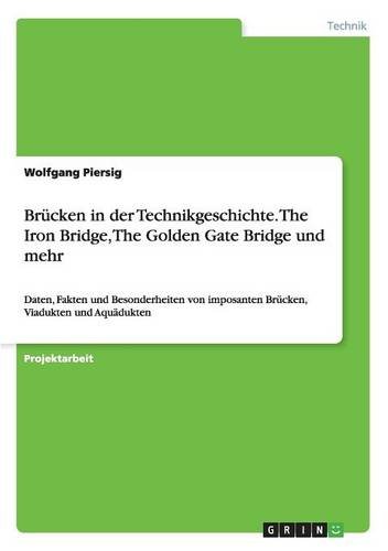 Brücken in der Technikgeschichte. The Iron Bridge, The Golden Gate Bridge und mehr: Daten, Fakten und Besonderheiten von imposanten Brücken, Viadukten und Aquädukten