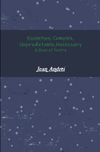 Evolution: Complex, Unpredictable, Necessary A Book of Poetry