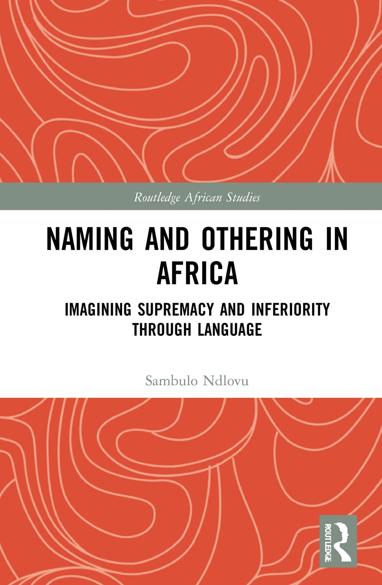 Naming and Othering in Africa: Imagining Supremacy and Inferiority through Language (Routledge African Studies, 48)
