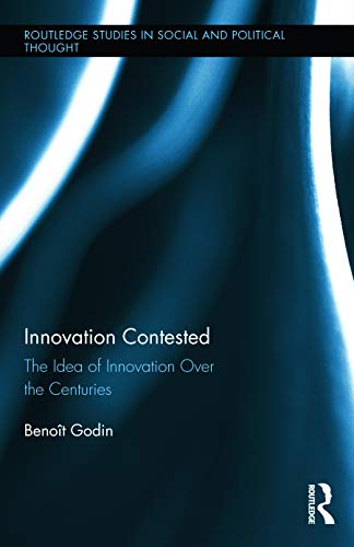 Innovation Contested: The Idea of Innovation Over the Centuries (Routledge Studies in Social and Political Thought)