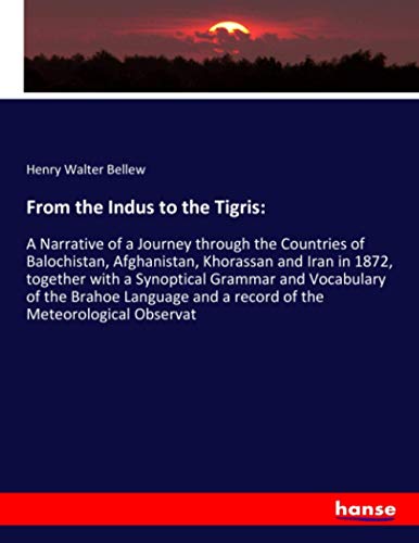 From the Indus to the Tigris:: A Narrative of a Journey through the Countries of Balochistan, Afghanistan, Khorassan and Iran in 1872, together with a ... and a record of the Meteorological Observat