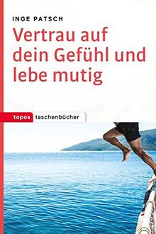 Vertrau auf dein Gefühl und lebe mutig (Topos Taschenbücher)