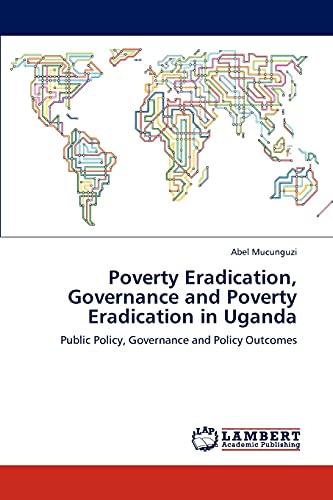 Poverty Eradication, Governance and Poverty Eradication in Uganda: Public Policy, Governance and Policy Outcomes
