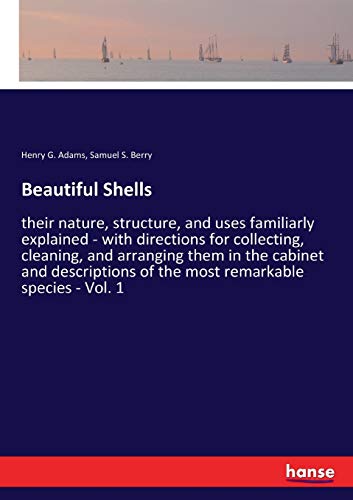 Beautiful Shells: their nature, structure, and uses familiarly explained - with directions for collecting, cleaning, and arranging them in the cabinet ... of the most remarkable species - Vol. 1