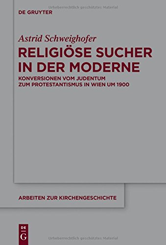 Religiöse Sucher in der Moderne: Konversionen vom Judentum zum Protestantismus in Wien um 1900 (Arbeiten zur Kirchengeschichte, Band 126)