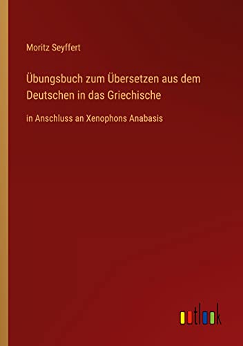 Übungsbuch zum Übersetzen aus dem Deutschen in das Griechische: in Anschluss an Xenophons Anabasis