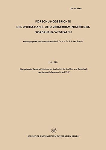 Übergabe des Synchro-Zyklotrons an das Institut für Strahlen- und Kernphysik der Universität Bonn am 8. Mai 1957 (Forschungsberichte des Wirtschafts- ... Nordrhein-Westfalen, 590, Band 590)