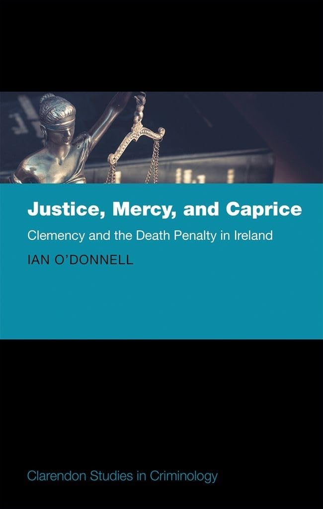 Justice, Mercy, and Caprice: Clemency and the Death Penalty in Ireland (Clarendon Studies in Criminology)