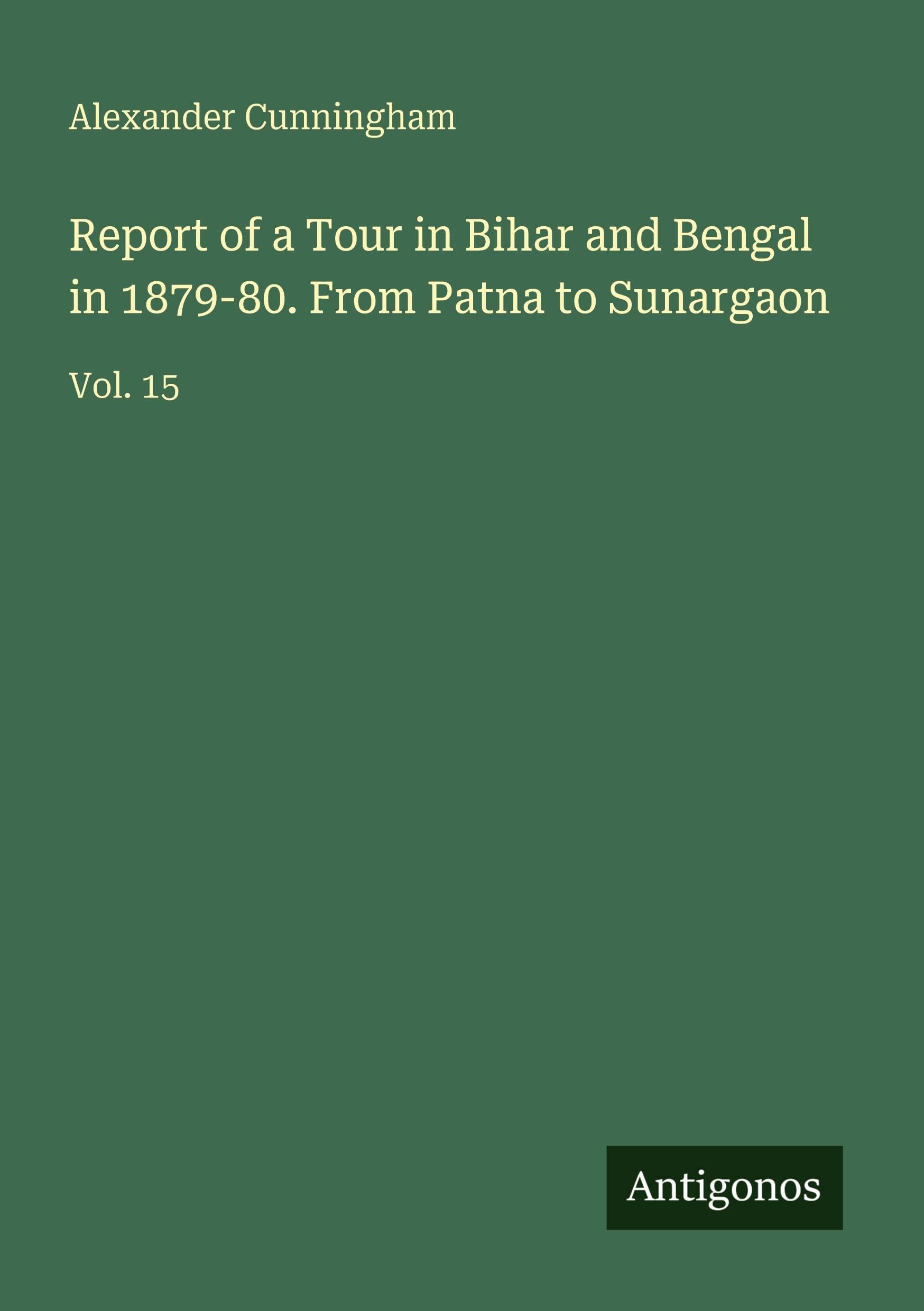 Report of a Tour in Bihar and Bengal in 1879-80. From Patna to Sunargaon: Vol. 15