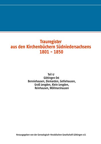 Trauregister aus Kirchenbüchern Südniedersachsens 1801 - 1850: Teil 17 Göttingen Ost Benniehausen, Diemarden, Gelliehausen, Groß Lengden, Klein ... Südniedersachsens 1801 - 1850, Band 17)
