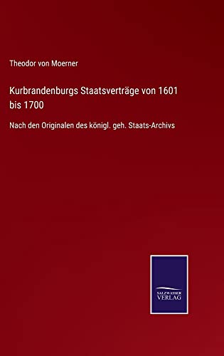 Kurbrandenburgs Staatsverträge von 1601 bis 1700: Nach den Originalen des königl. geh. Staats-Archivs
