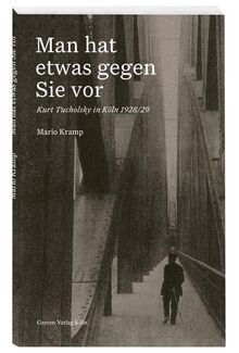 Man hat etwas gegen Sie vor: Kurt Tucholsky in Köln 1928/29