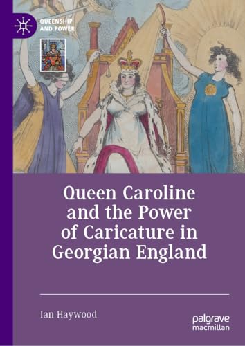 Queen Caroline and the Power of Caricature in Georgian England (Queenship and Power)
