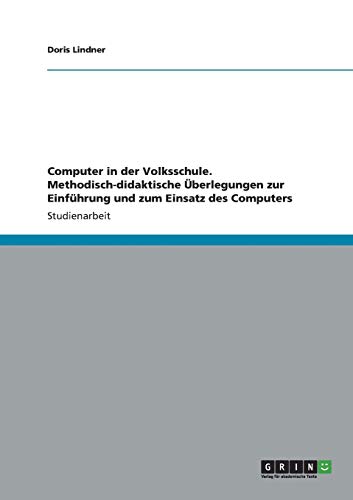 Computer in der Volksschule. Methodisch-didaktische Überlegungen zur Einführung und zum Einsatz des Computers