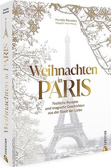 Kochbuch – Weihnachten in Paris: Rezepte & Geschichten aus der französischen Küche. Erlebe das Fest der Liebe in der Stadt der Liebe