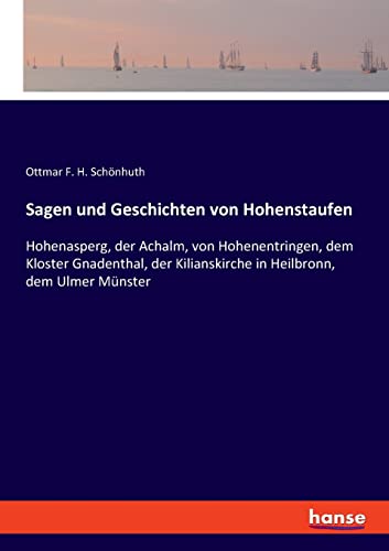 Sagen und Geschichten von Hohenstaufen: Hohenasperg, der Achalm, von Hohenentringen, dem Kloster Gnadenthal, der Kilianskirche in Heilbronn, dem Ulmer Münster