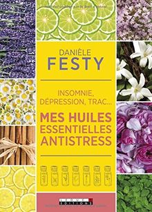 Mes huiles essentielles antistress : insomnie, dépression, trac...