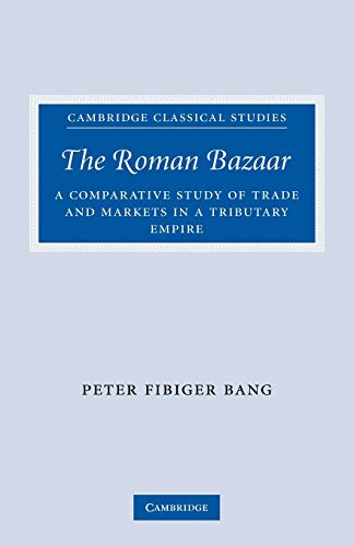 The Roman Bazaar: A Comparative Study of Trade and Markets in a Tributary Empire (Cambridge Classical Studies)