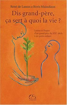 Dis, grand-père, ça sert à quoi la vie ? : lettres et propos d'un grand-père du XXIe siècle à ses petits-enfants