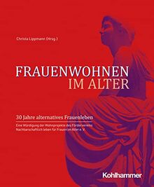 Frauenwohnen im Alter: 30 Jahre alternatives Frauenleben. Eine Würdigung der Wohnprojekte des Fördervereins Nachbarschaftlich leben für Frauen im Alter e. V.