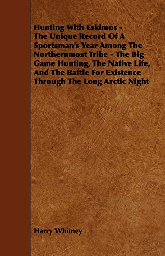 Hunting with Eskimos - The Unique Record of a Sportsman's Year Among the Northernmost Tribe - The Big Game Hunting, the Native Life, and the Battle ... For Existence Through The Long Arctic Night