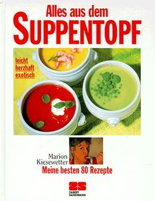 Alles aus dem Suppentopf - leicht, herzhaft, exotisch ; meine besten 80 Rezepte