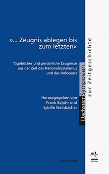 '... Zeugnis ablegen bis zum letzten': Tagebücher und persönliche Zeugnisse aus der Zeit des Nationalsozialismus und des Holocaust (Dachauer Symposien zur Zeitgeschichte)