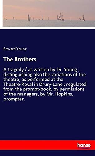 The Brothers: A tragedy / as written by Dr. Young ; distinguishing also the variations of the theatre, as performed at the Theatre-Royal in Drury-Lane ... of the managers, by Mr. Hopkins, prompter.