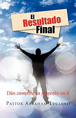 El resultado Final: Dios cumplirá su propósito en ti: Dios Cumplira Su Proposito En Ti