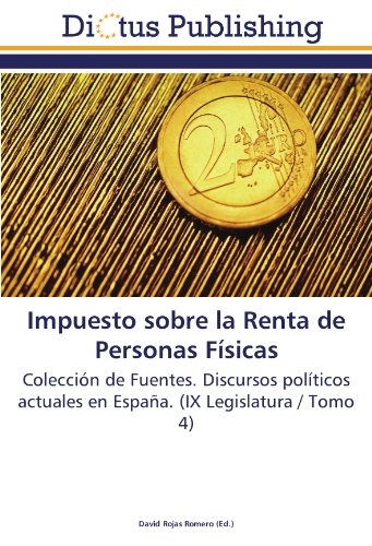 Impuesto sobre la Renta de Personas Físicas: Colección de Fuentes. Discursos políticos actuales en España. (IX Legislatura / Tomo 4)