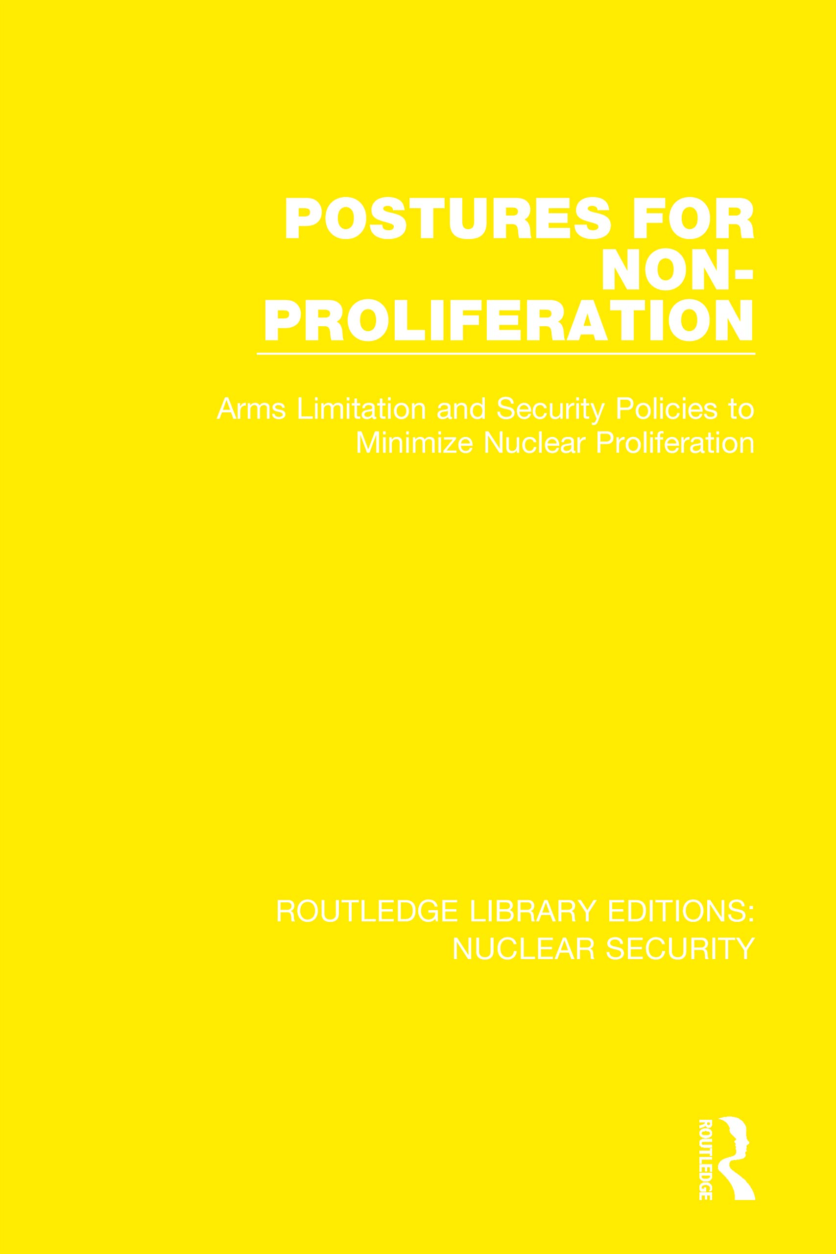 Postures for Non-Proliferation: Arms Limitation and Security Policies to Minimize Nuclear Proliferation (Routledge Library Editions: Nuclear Security, 3, Band 3)