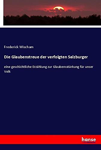 Die Glaubenstreue der verfolgten Salzburger: eine geschichtliche Erzählung zur Glaubensstärkung für unser Volk