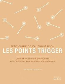 Les points trigger : utilisez le pouvoir du toucher pour éliminer vos douleurs musculaires