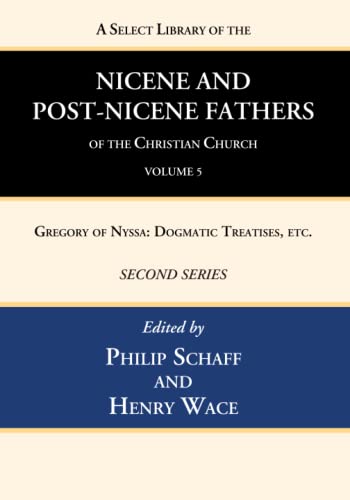 A Select Library of the Nicene and Post-Nicene Fathers of the Christian Church, Second Series, Volume 5: Gregory of Nyssa: Dogmatic Treatises, Etc.