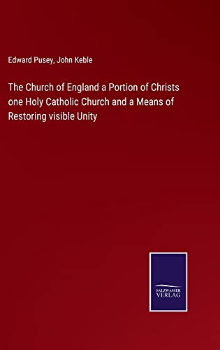 The Church of England a Portion of Christs one Holy Catholic Church and a Means of Restoring visible Unity