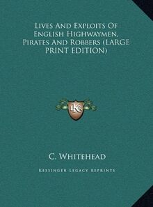 Lives And Exploits Of English Highwaymen, Pirates And Robbers (LARGE PRINT EDITION)