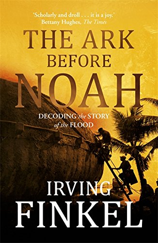 Irving Finkel The Ark Before Noah, Decoding The Story Of The Flood