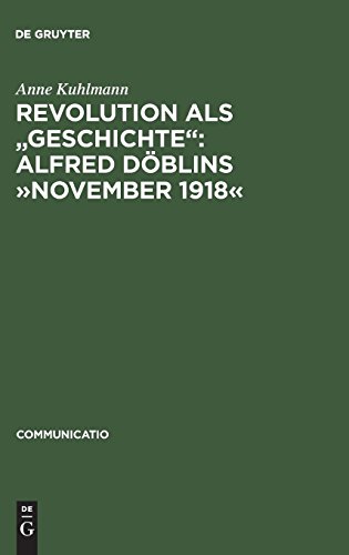 Revolution als Geschichte: Alfred Döblins »November 1918«: Eine programmatische Lektüre des historischen Romans (Communicatio, Band 14)