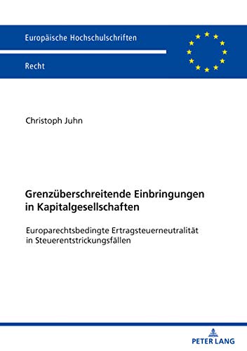 Grenzüberschreitende Einbringungen in Kapitalgesellschaften: Europarechtsbedingte Ertragsteuerneutralität in Steuerentstrickungsfällen (Europäische Hochschulschriften Recht, Band 6160)