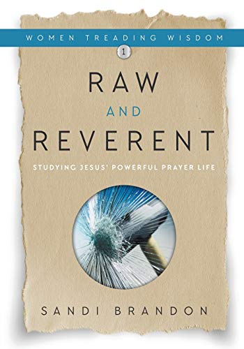 Raw and Reverent: Studying Jesus' Powerful Prayer Life (Women Treading Wisdom, Band 1)