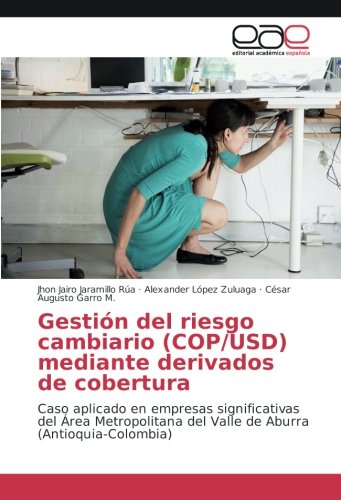 Gestión del riesgo cambiario (COP/USD) mediante derivados de cobertura: Caso aplicado en empresas significativas del Área Metropolitana del Valle de Aburra (Antioquia-Colombia)