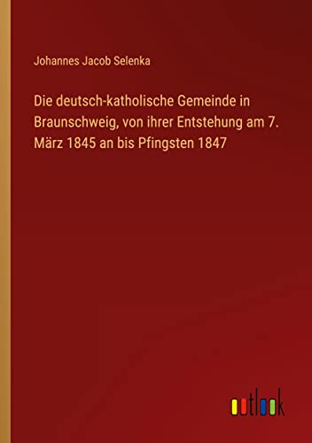 Die deutsch-katholische Gemeinde in Braunschweig, von ihrer Entstehung am 7. März 1845 an bis Pfingsten 1847