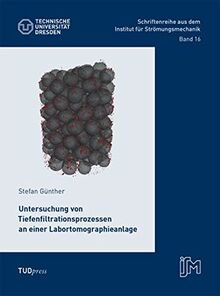 Untersuchung von Tiefenfiltrationsprozessen an einer Labortomographieanlage (Schriftenreihe aus dem Institut für Strömungsmechanik)