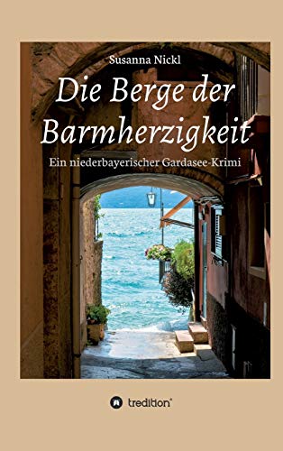 Die Berge der Barmherzigkeit: Ein niederbayerischer Gardasee-Krimi