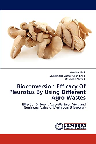 Bioconversion Efficacy Of Pleurotus By Using Different Agro-Wastes: Effect of Different Agro-Waste on Yield and Nutritional Value of Mushroom (Pleurotus)