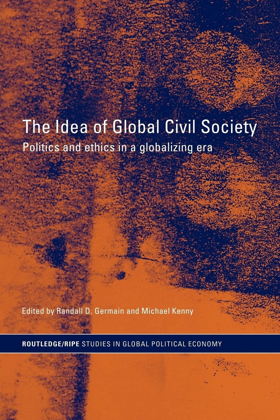 The Idea of Global Civil Society: Ethics and Politics in a Globalizing Era (Routledge/Ripe Studies in Global Political Economy)