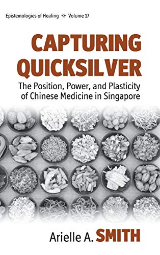 Capturing Quicksilver: The Position, Power, and Plasticity of Chinese Medicine in Singapore (Epistemologies of Healing, Band 17)